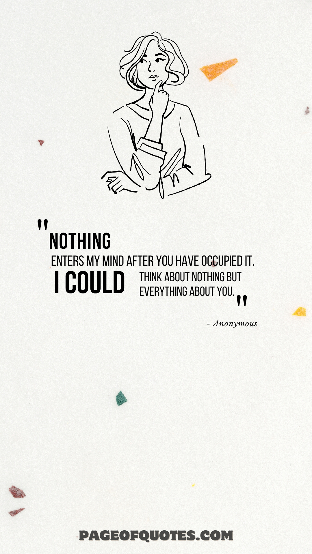 Nothing enters my mind after you have occupied it. I could think about nothing but everything about you.