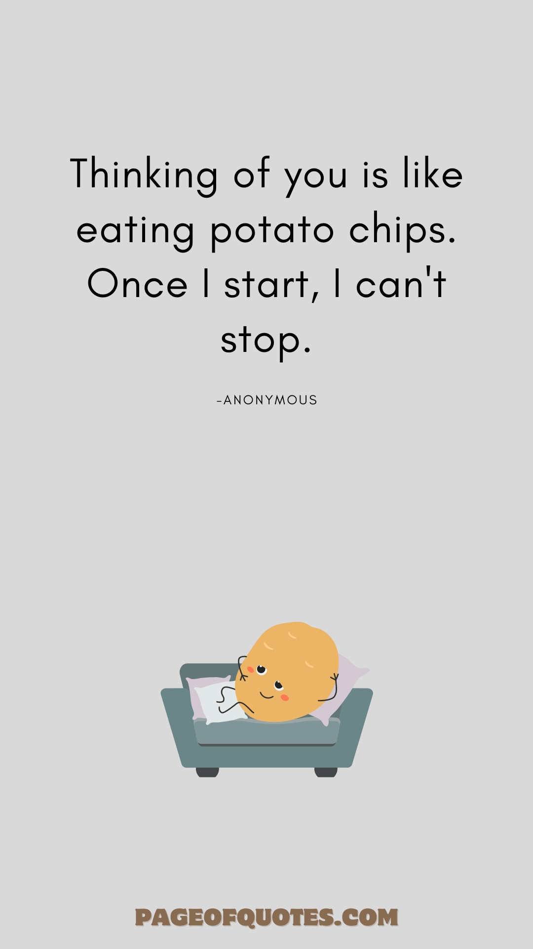 Thinking of you is like eating potato chips. Once I start, I can't stop.