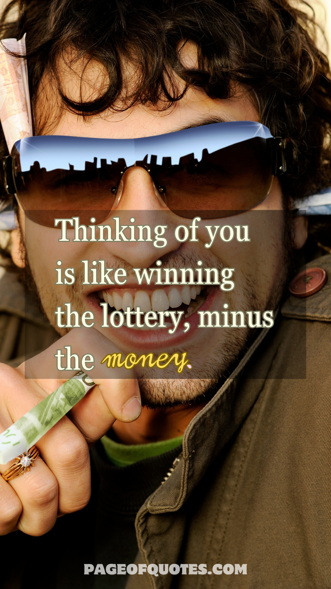 Thinking of you is like winning the lottery, minus the money.