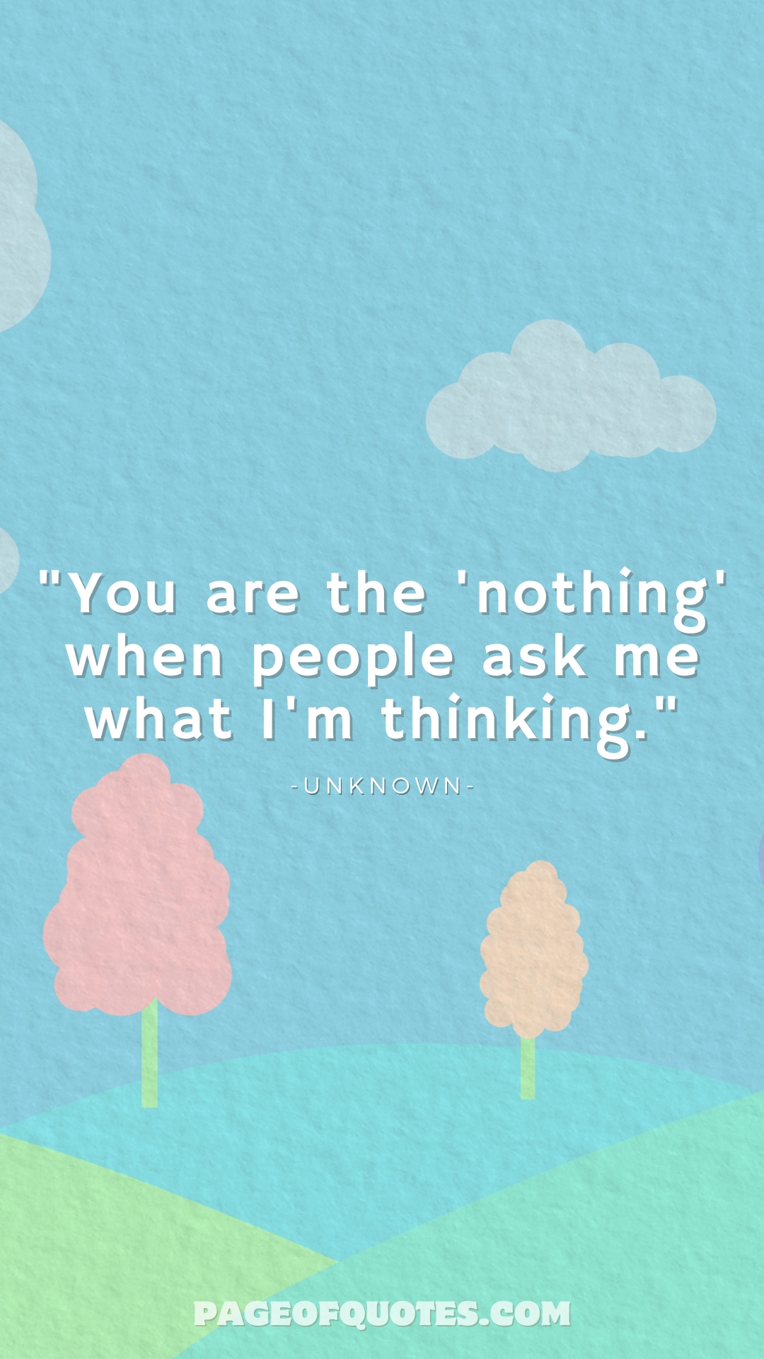 You are the 'nothing' when people ask me what I'm thinking.